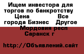 Ищем инвестора для торгов по банкротству. › Цена ­ 100 000 - Все города Бизнес » Другое   . Мордовия респ.,Саранск г.